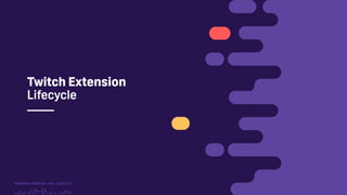 TwitchCon 2018 San Jose, California
Twitch Extension
Lifecycle
 