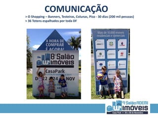 COMUNICAÇÃO 
> O Shopping – Banners, Testeiras, Colunas, Piso - 30 dias (200 mil pessoas) 
> 36 Totens espalhados por toda DF 
 