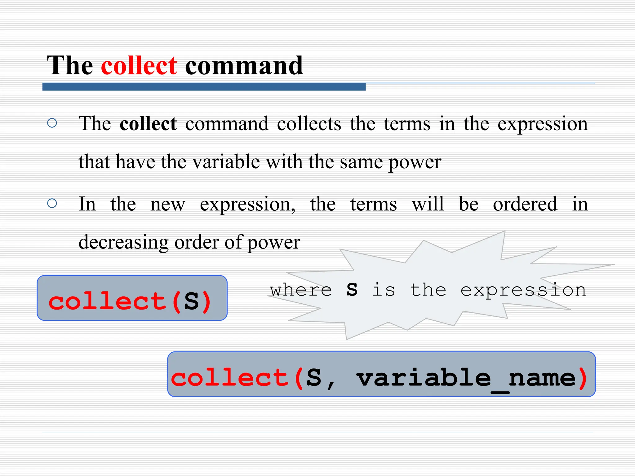 The collect command
o The collect command collects the terms in the expression
that have the variable with the same power
o In the new expression, the terms will be ordered in
decreasing order of power
collect(S)
collect(S, variable_name)
where S is the expression
 