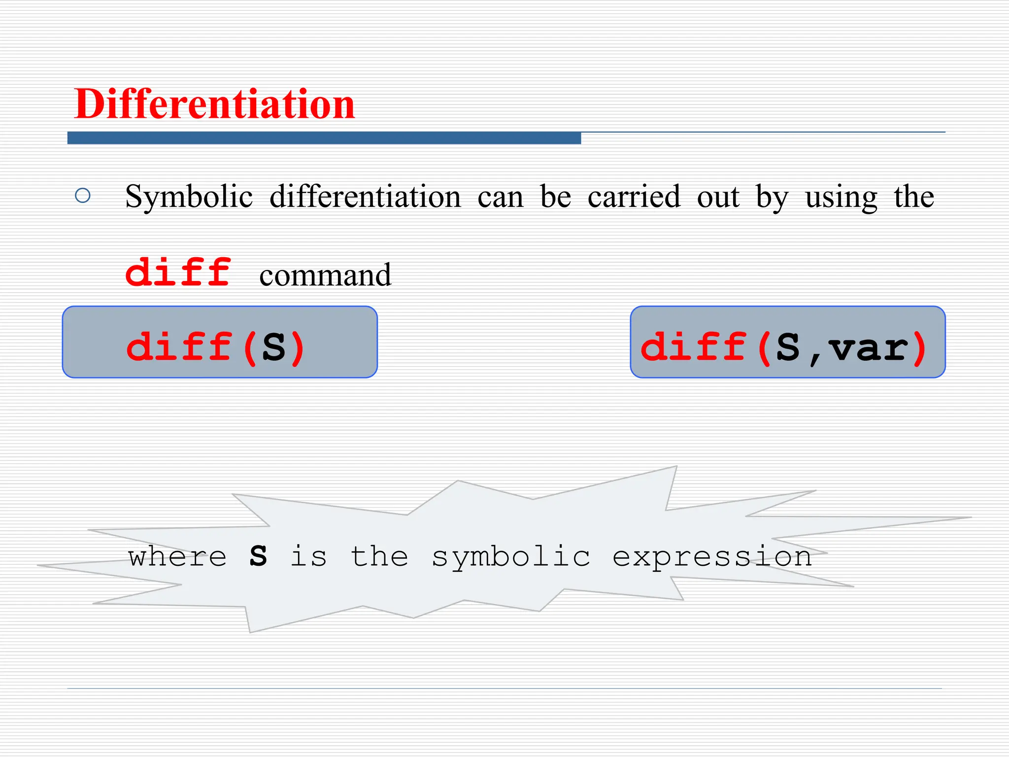 Differentiation
o Symbolic differentiation can be carried out by using the
diff command
diff(S)
where S is the symbolic expression
diff(S,var)
 
