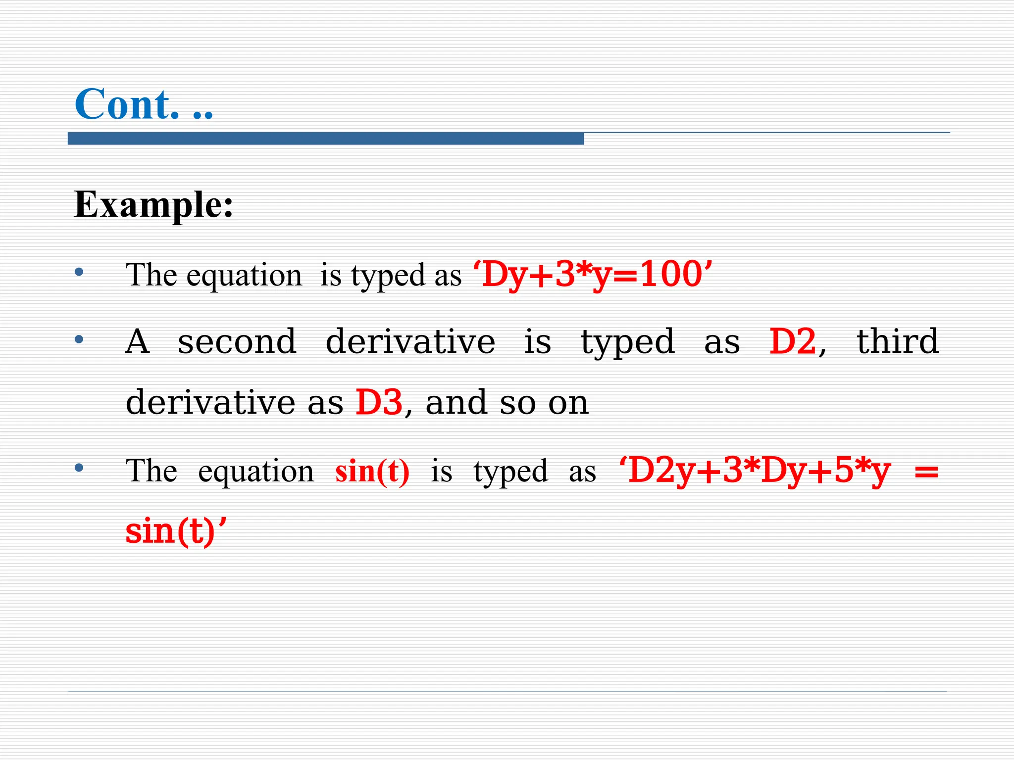 Cont. ..
Example:
• The equation is typed as ‘Dy+3*y=100’
• A second derivative is typed as D2, third
derivative as D3, and so on
• The equation sin(t) is typed as ‘D2y+3*Dy+5*y =
sin(t)’
 