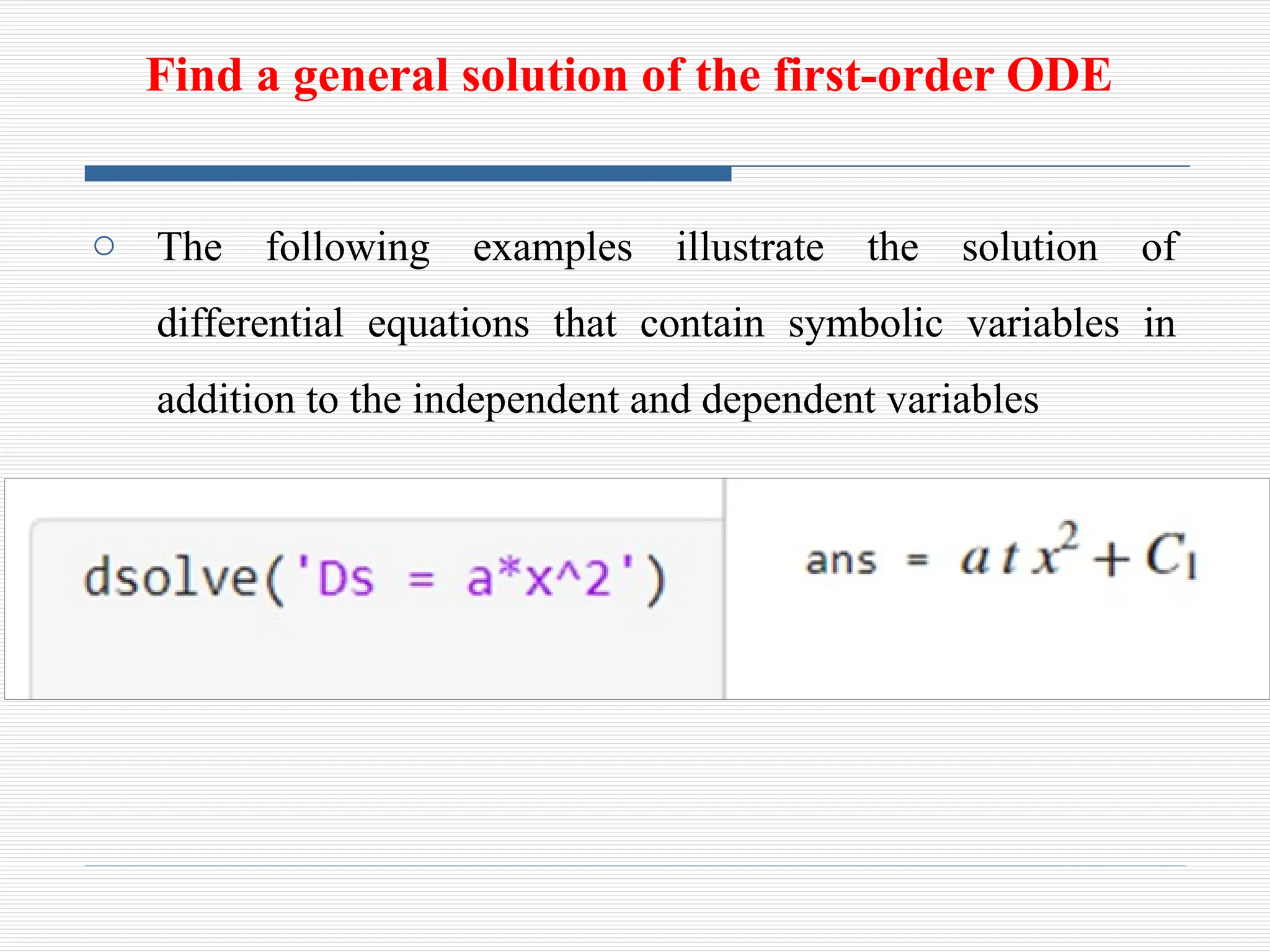 Find a general solution of the first-order ODE
o The following examples illustrate the solution of
differential equations that contain symbolic variables in
addition to the independent and dependent variables
 