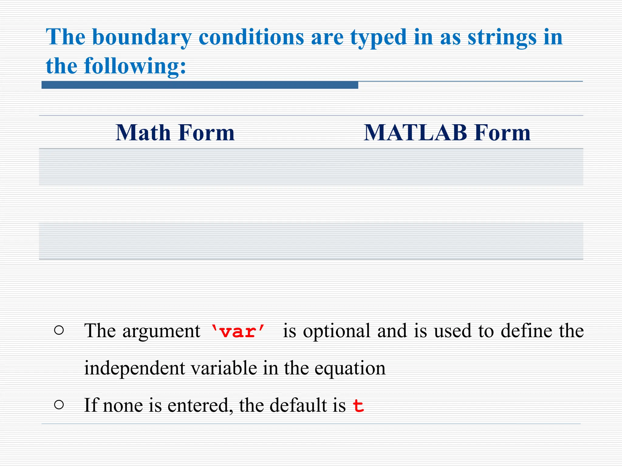 The boundary conditions are typed in as strings in
the following:
Math Form MATLAB Form
o The argument ‘var’ is optional and is used to define the
independent variable in the equation
o If none is entered, the default is t
 