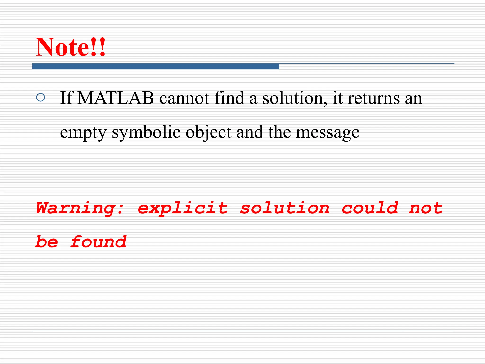 Note!!
o If MATLAB cannot find a solution, it returns an
empty symbolic object and the message
Warning: explicit solution could not
be found
 