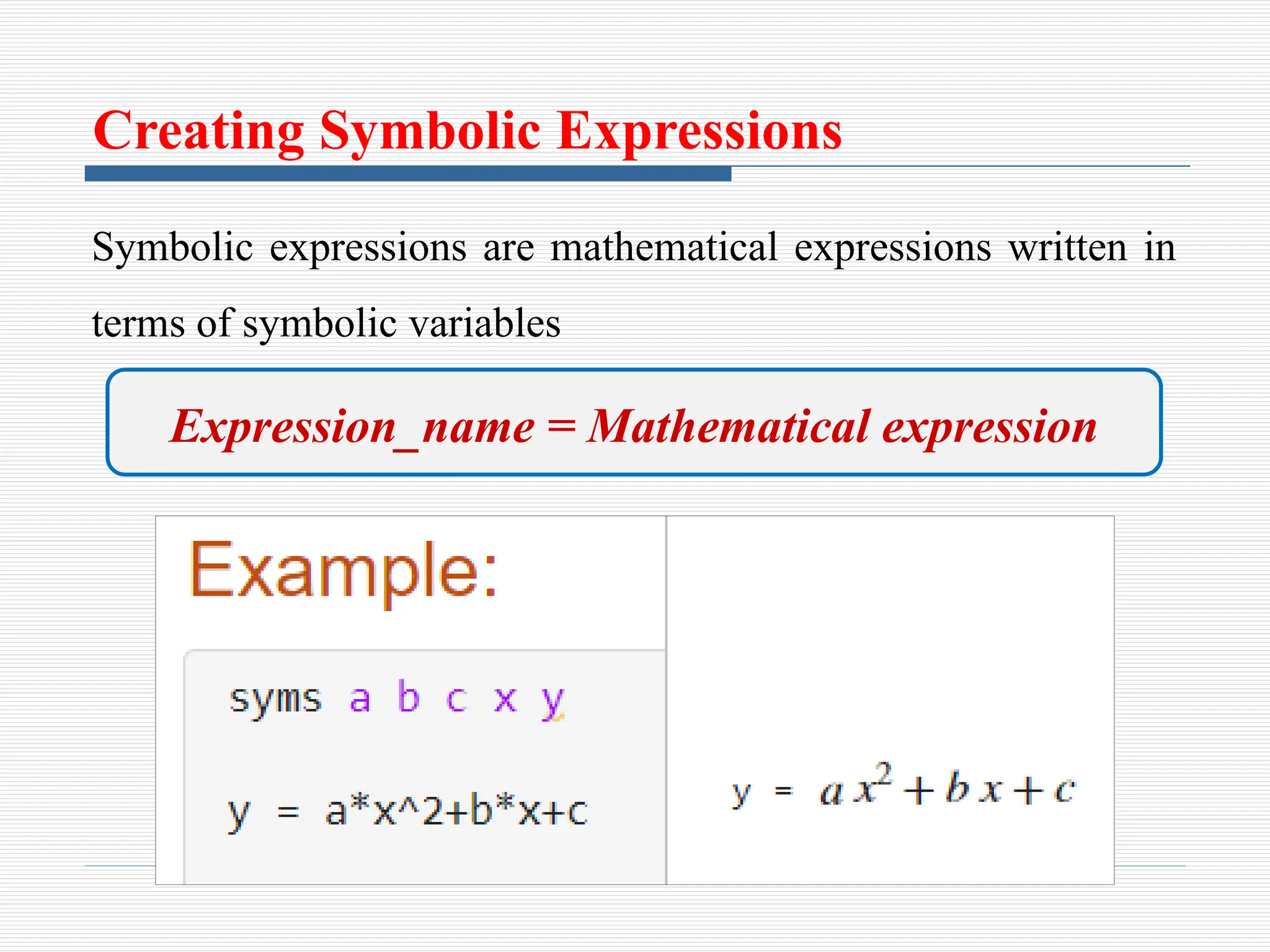 Creating Symbolic Expressions
Symbolic expressions are mathematical expressions written in
terms of symbolic variables
Expression_name = Mathematical expression
 