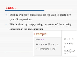 Cont. ..
o Existing symbolic expressions can be used to create new
symbolic expressions
o This is done by simply using the name of the existing
expression in the new expression
 