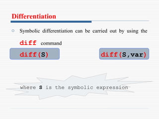 Differentiation
o Symbolic differentiation can be carried out by using the
diff command
diff(S)
where S is the symbolic expression
diff(S,var)
 