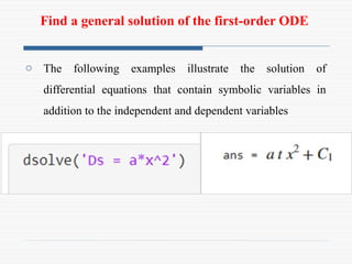 Find a general solution of the first-order ODE
o The following examples illustrate the solution of
differential equations that contain symbolic variables in
addition to the independent and dependent variables
 