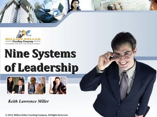 Nine Systems
of Leadership

  Keith Lawrence Miller


© 2012, Million Dollar Coaching Company, All Rights Reserved.
 