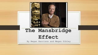 The Mansbridge 
Effect 
By Megan Harrison and Megan Sibley 
 