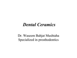 Dental Ceramics
Dr. Waseem Bahjat Mushtaha
Specialized in prosthodontics
 