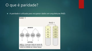 O que é paridade?
 A paridade é utilizada para recuperar dados em arquiteturas RAID.
 