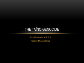THE TAÍNO GENOCIDE
  Social Studies for 9th E.G.B.
   Teacher: Mauricio Torres
 