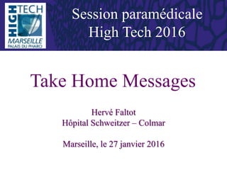 Take Home Messages
Hervé Faltot
Hôpital Schweitzer – Colmar
Marseille, le 27 janvier 2016
Session paramédicale
High Tech 2016
 