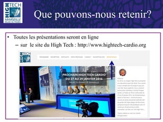 • Toutes les présentations seront en ligne
– sur le site du High Tech : http://www.hightech-cardio.org
Que pouvons-nous retenir?
 