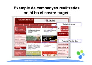 Exemple de campanyes realitzades
    on hi ha el nostre target:

                        SolMelia.com




                       Record Rent a Car




     www.Geaipc.com
 