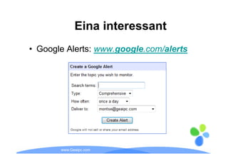 Eina interessant
• Google Alerts: www.google.com/alerts




       www.Geaipc.com
 