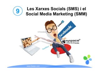 Les Xarxes Socials (SMS) i el
9   Social Media Marketing (SMM)




    www.Geaipc.com
 