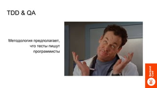 TDD & QA
Методология предполагает,
что тесты пишут
программисты
 