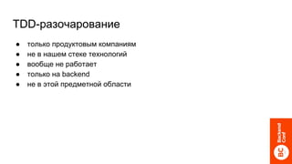 TDD-разочарование
● только продуктовым компаниям
● не в нашем стеке технологий
● вообще не работает
● только на backend
● не в этой предметной области
 