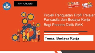 Tema: Budaya Kerja
Projek Penguatan Profil Pelajar
Pancasila dan Budaya Kerja
Bagi Peserta Didik SMK
Rev. 7 JULI 2021
 