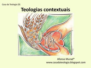 Teologias contextuais
Afonso Murad*
www.casadateologia.blogspot.com
Casa da Teologia (9)
 