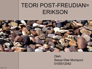 TEORI POST-FREUDIAN=
ERIKSON
Oleh:
Sesya Dias Mumpuni
0105512042
 
