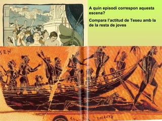 A quin episodi correspon aquesta
escena?
Compara l’actitud de Teseu amb la
de la resta de joves
 