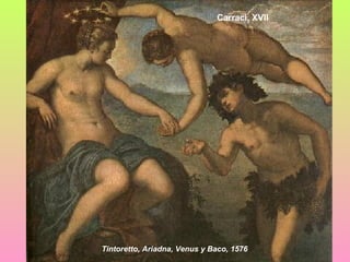 Carraci, XVII




Tintoretto, Ariadna, Venus y Baco, 1576
 
