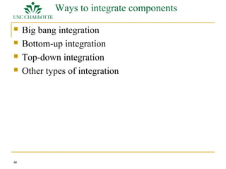 10 
Ways to integrate components 
 Big bang integration 
 Bottom-up integration 
 Top-down integration 
 Other types of integration 
 