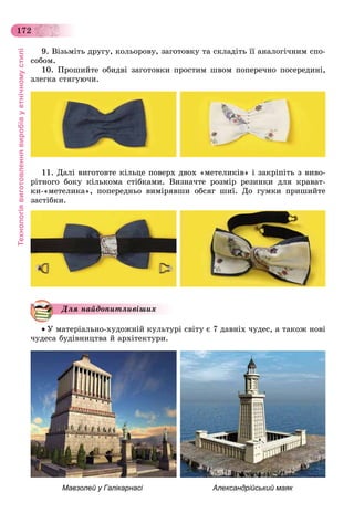Технологіявиготовленнявиробівуетнічномустилі
172
9. Âіçüìіòü äðóãó, êîëüîðîâó, çàãîòîâêó òà ñêëàäіòü її àíàëîãі÷íèì ñïî-
ñîáîì.
10. Ïðîøèéòå îáèäâі çàãîòîâêè ïðîñòèì øâîì ïîïåðå÷íî ïîñåðåäèíі,
çëåãêà ñòÿãóþ÷è.
11. Äàëі âèãîòîâòå êіëüöå ïîâåðõ äâîõ «ìåòåëèêіâ» і çàêðіïіòü ç âèâî-
ðіòíîãî áîêó êіëüêîìà ñòіáêàìè. Âèçíà÷òå ðîçìіð ðåçèíêè äëÿ êðàâàò-
êè-«ìåòåëèêà», ïîïåðåäíüî âèìіðÿâøè îáñÿã øèї. Äî ãóìêè ïðèøèéòå
çàñòіáêè.
 Ó ìàòåðіàëüíî-õóäîæíіé êóëüòóðі ñâіòó є 7 äàâíіõ ÷óäåñ, à òàêîæ íîâі
÷óäåñà áóäіâíèöòâà é àðõіòåêòóðè.
Мавзолей у Галікарнасі Александрійський маяк
Äëÿ íàéäîïèòëèâіøèõ
 