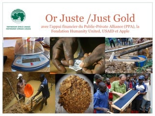 Or Juste /Just Gold
avec l’appui financier du Public-Private Alliance (PPA), la
Fondation Humanity United, USAID et Apple
 