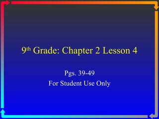 9 th  Grade: Chapter 2 Lesson 4 Pgs. 39-49 For Student Use Only 