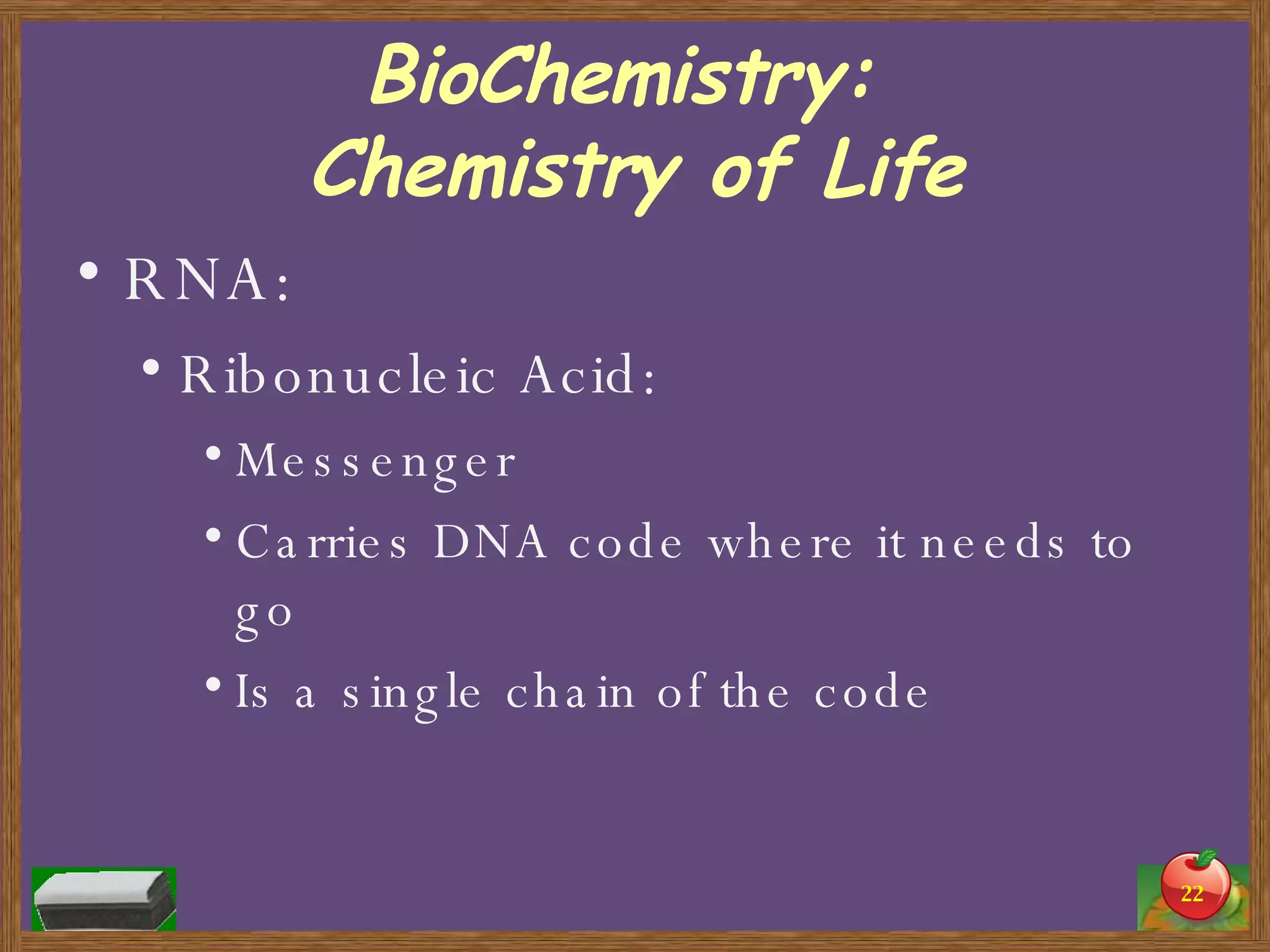 BioChemistry:  Chemistry of Life RNA: Ribonucleic Acid: Messenger  Carries DNA code where it needs to go Is a single chain of the code 