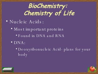 BioChemistry:  Chemistry of Life Nucleic Acids: Most important proteins Found in DNA and RNA DNA: Deoxyribonucleic Acid- plans for your body 