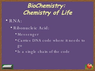BioChemistry:  Chemistry of Life RNA: Ribonucleic Acid: Messenger  Carries DNA code where it needs to go Is a single chain of the code 