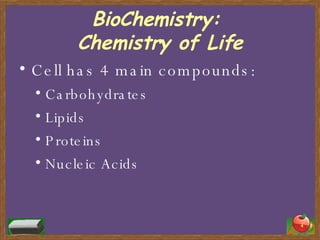 BioChemistry:  Chemistry of Life Cell has 4 main compounds: Carbohydrates Lipids Proteins Nucleic Acids 