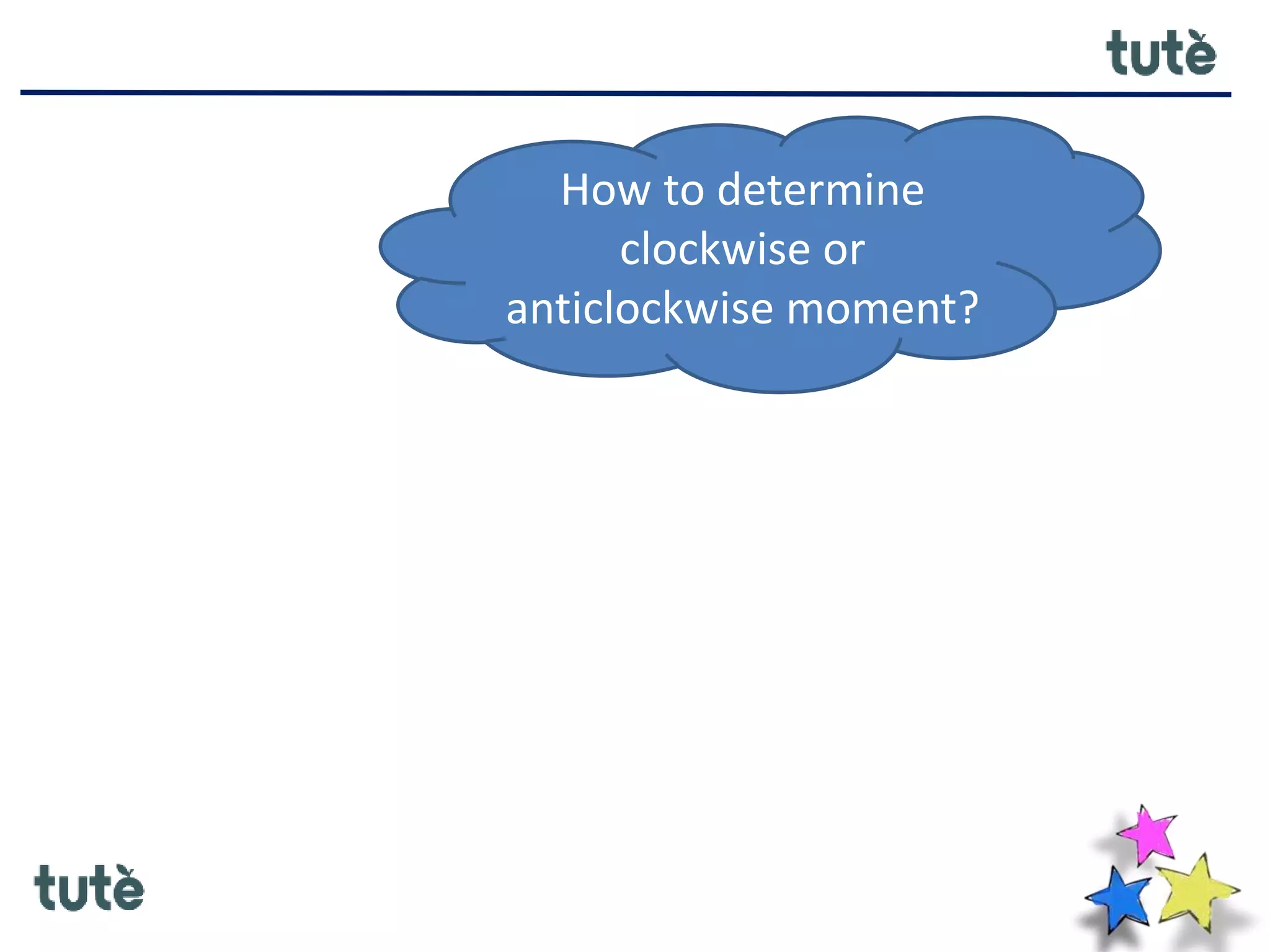 How to determine
clockwise or
anticlockwise moment?
 