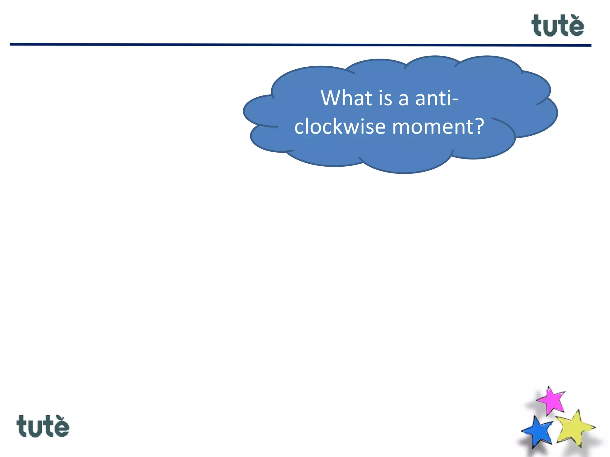 What is a anti-
clockwise moment?
 