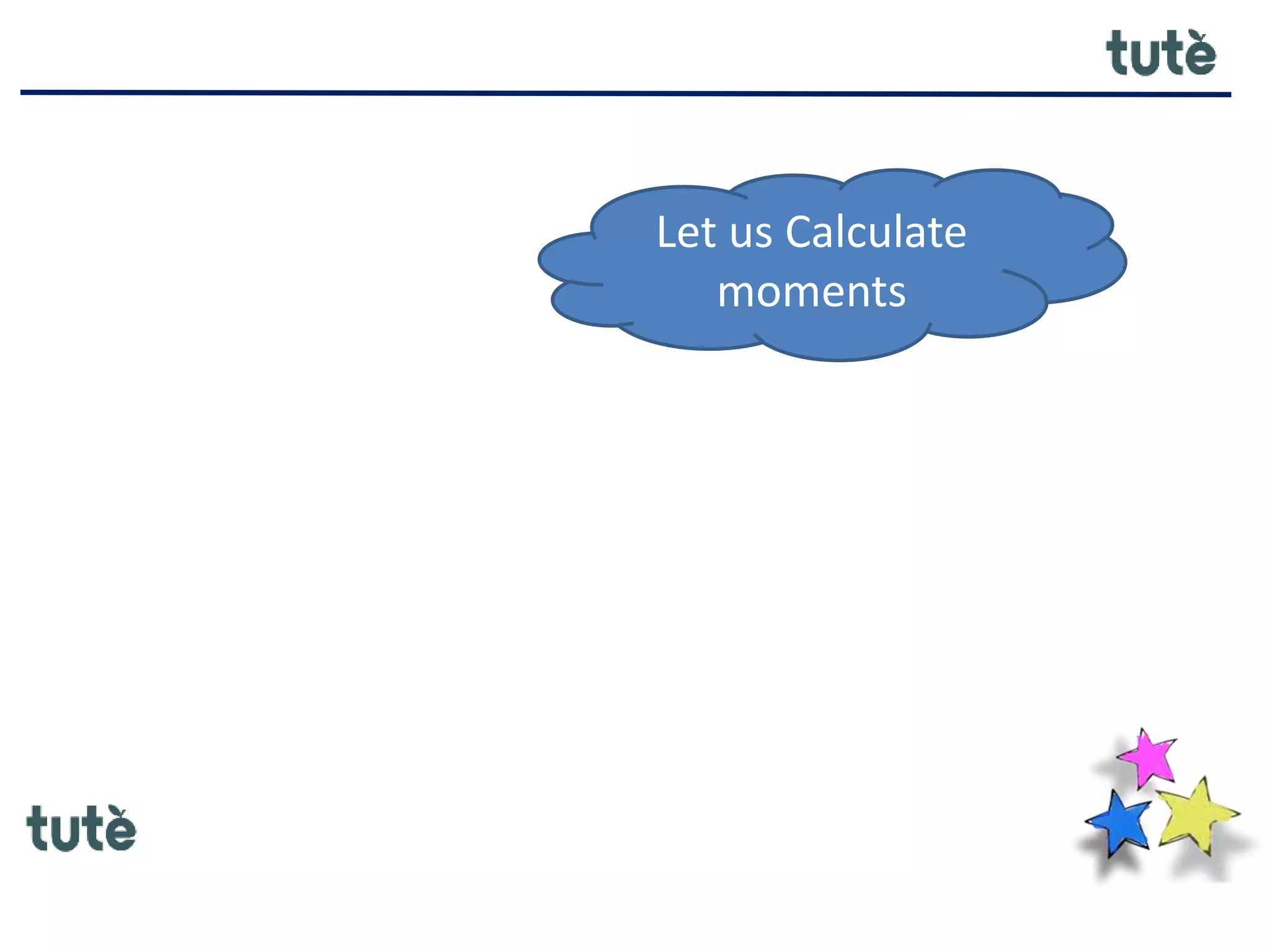 Let us Calculate
moments
 