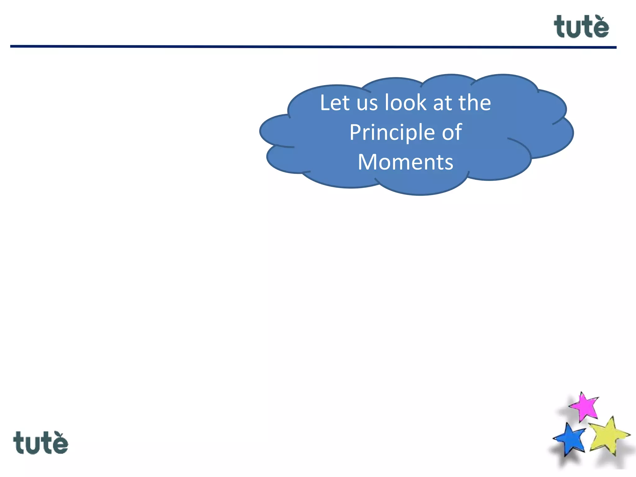 Let us look at the
Principle of
Moments
 