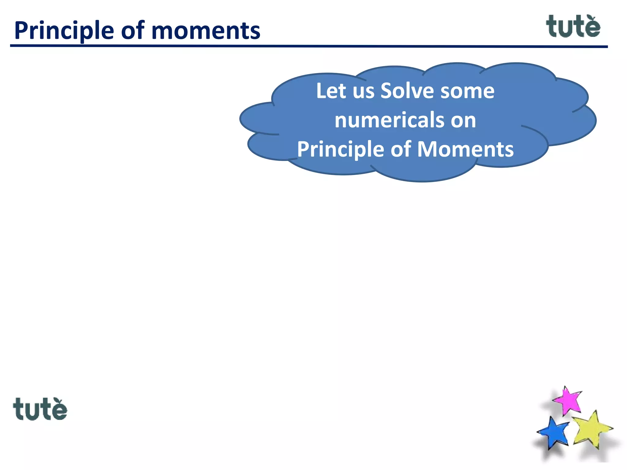 Principle of moments
Let us Solve some
numericals on
Principle of Moments
 