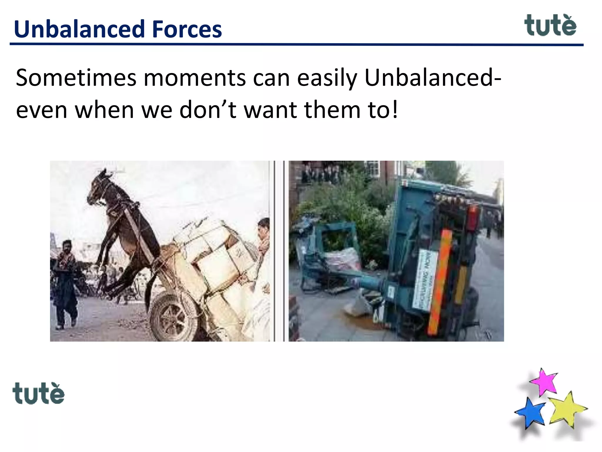 Unbalanced Forces
Sometimes moments can easily Unbalanced-
even when we don’t want them to!
 