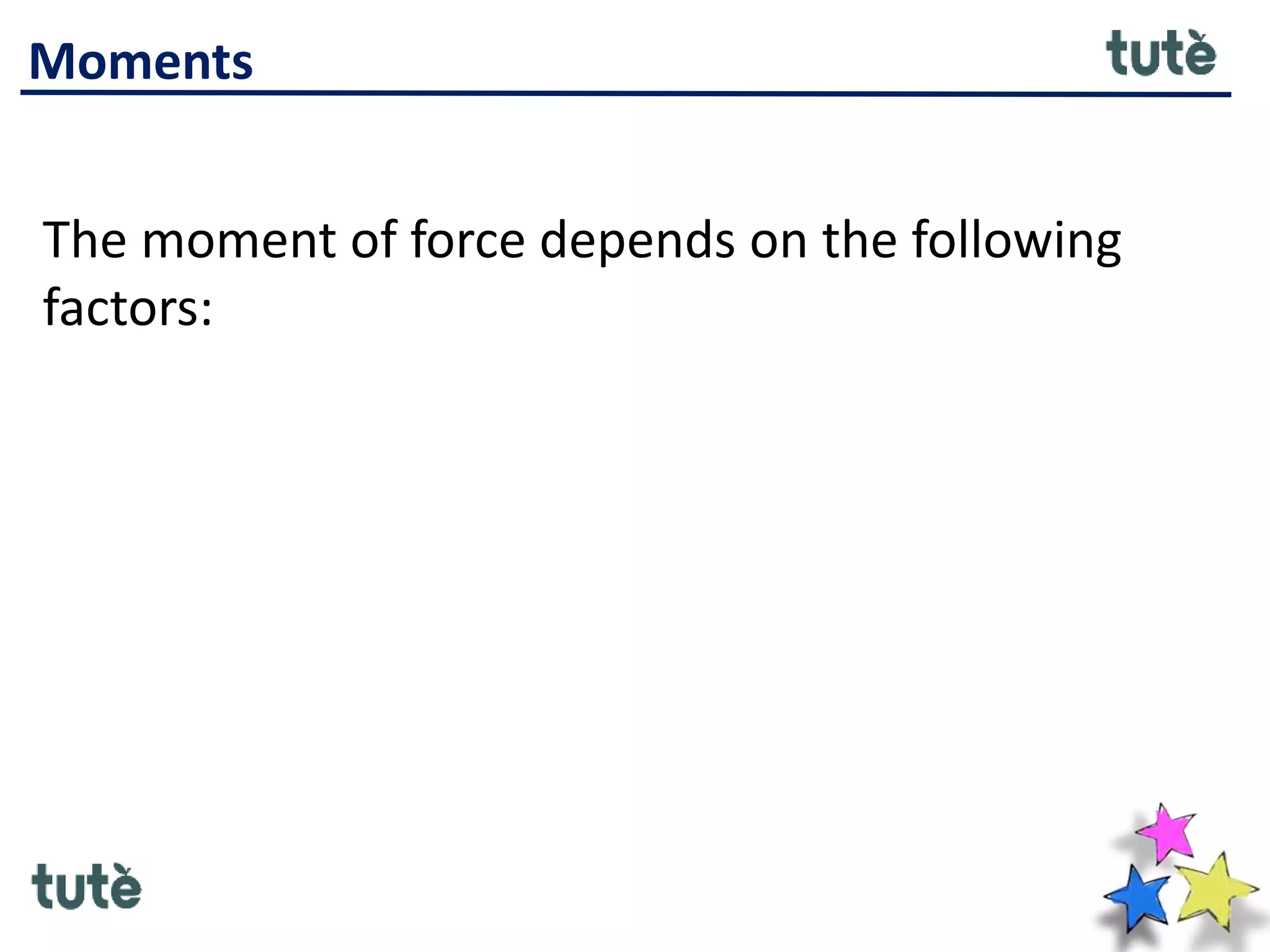 Moments
The moment of force depends on the following
factors:
 
