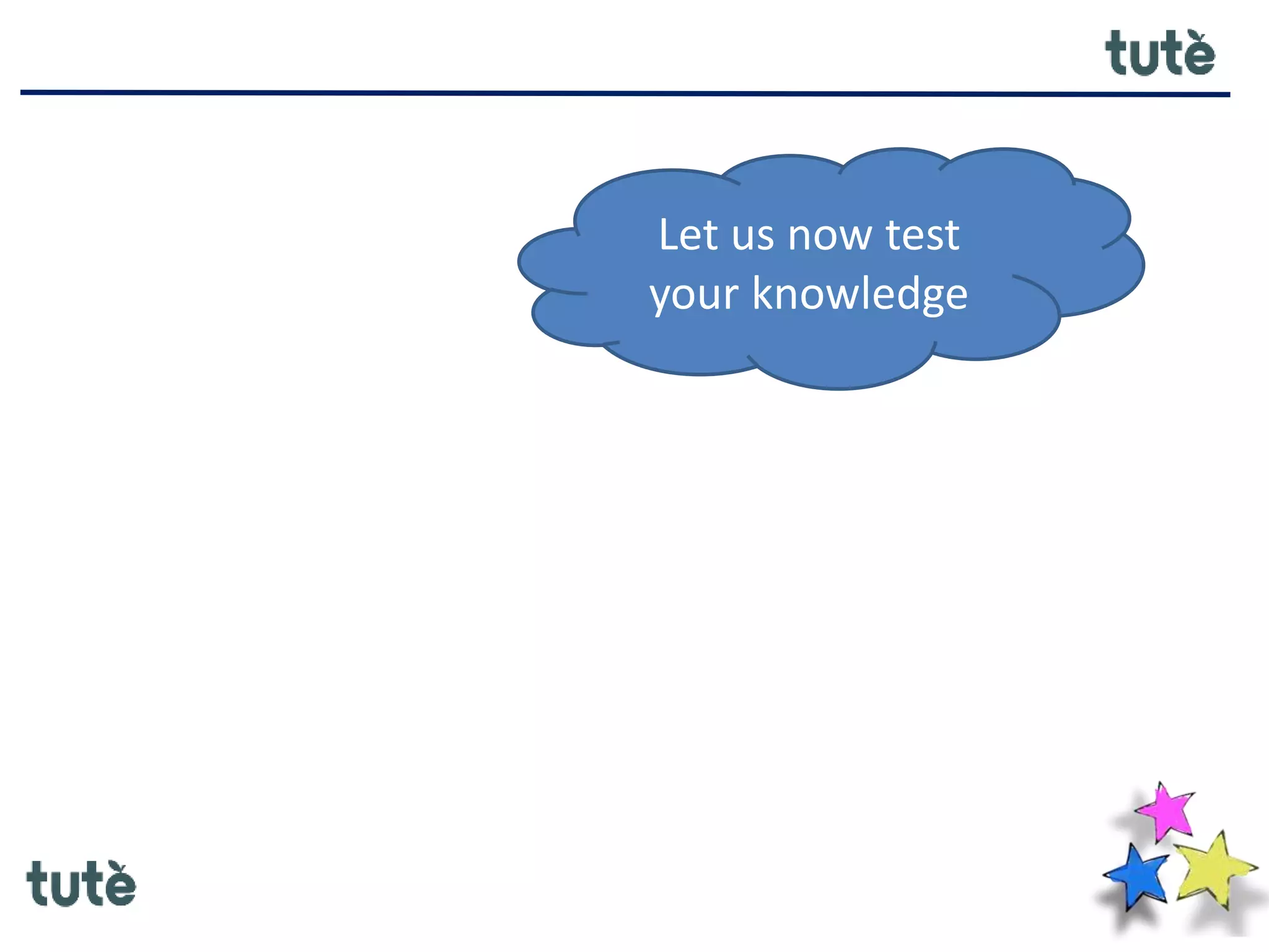 Let us now test
your knowledge
 