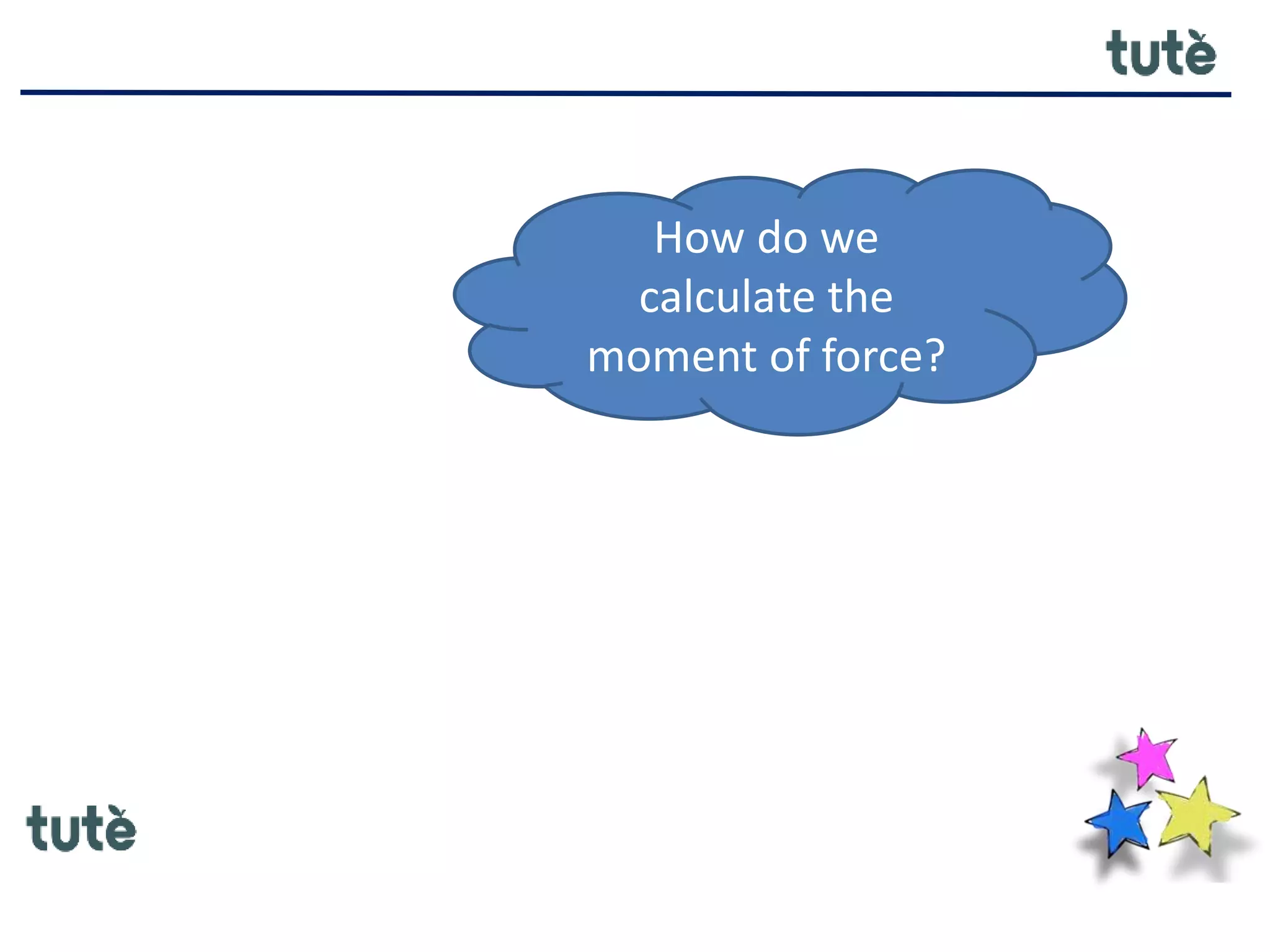 How do we
calculate the
moment of force?
 