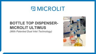 BOTTLE TOP DISPENSER-
MICROLIT ULTIMUS
(With Patented Dual Inlet Technology)
 