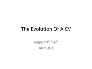 The Evolution Of A CV
August 9th/16th
ARTS301
 