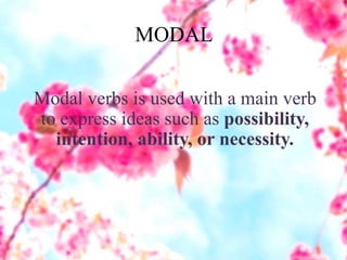 MODAL
Modal verbs is used with a main verb
to express ideas such as possibility,
intention, ability, or necessity.
 