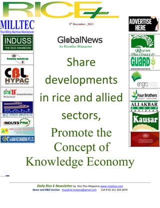 9th December , 2013

Share
developments
in rice and allied
sectors,
Promote the
Concept of
Knowledge Economy
Daily Rice E-Newsletter by Rice Plus Magazine www.ricepluss.com
News and R&D Section mujajhid.riceplus@gmail.com
Cell # 92 321 369 2874

 